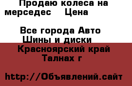 Продаю колеса на мерседес  › Цена ­ 40 000 - Все города Авто » Шины и диски   . Красноярский край,Талнах г.